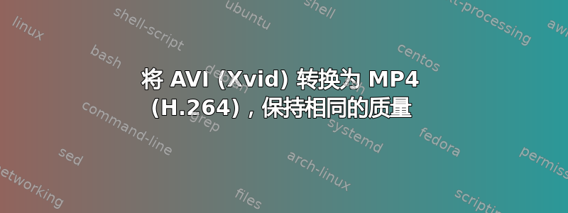 将 AVI (Xvid) 转换为 MP4 (H.264)，保持相同的质量