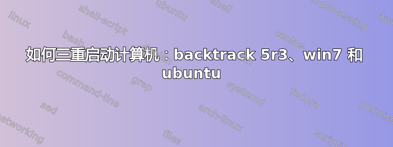 如何三重启动计算机：backtrack 5r3、win7 和 ubuntu 