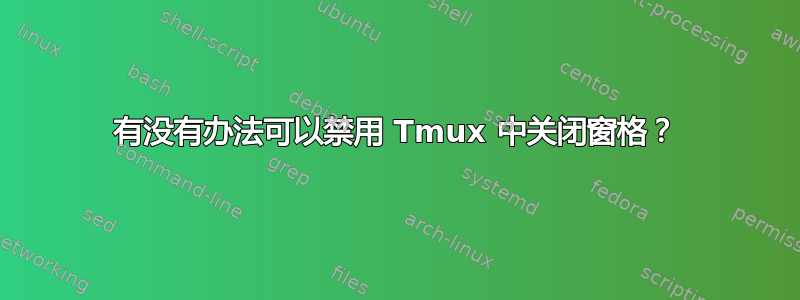 有没有办法可以禁用 Tmux 中关闭窗格？