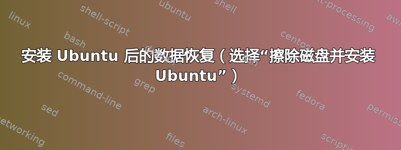 安装 Ubuntu 后的数据恢复（选择“擦除磁盘并安装 Ubuntu”）