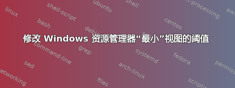 修改 Windows 资源管理器“最小”视图的阈值