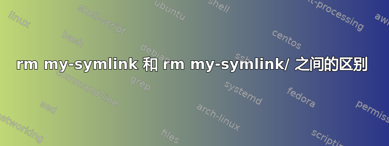 rm my-symlink 和 rm my-symlink/ 之间的区别