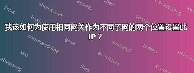 我该如何为使用相同网关作为不同子网的两个位置设置此 IP？