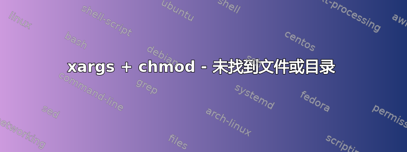 xargs + chmod - 未找到文件或目录