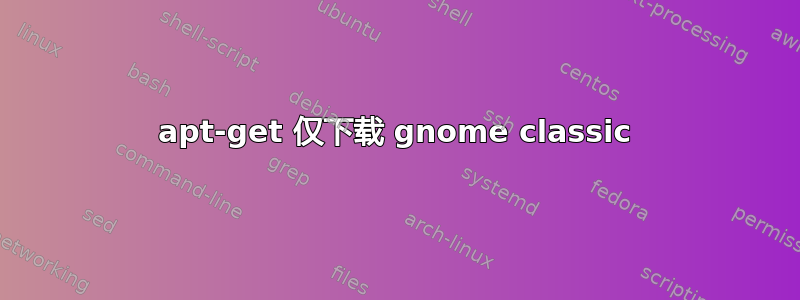 apt-get 仅下载 gnome classic