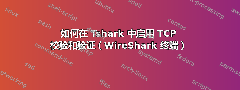 如何在 Tshark 中启用 TCP 校验和验证（WireShark 终端）