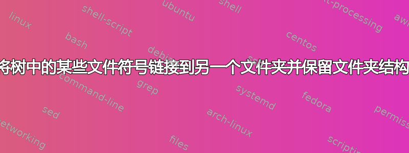 将树中的某些文件符号链接到另一个文件夹并保留文件夹结构