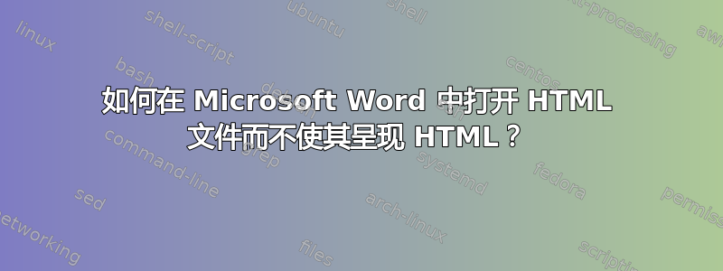 如何在 Microsoft Word 中打开 HTML 文件而不使其呈现 HTML？