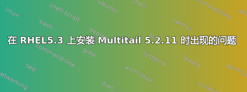 在 RHEL5.3 上安装 Multitail 5.2.11 时出现的问题