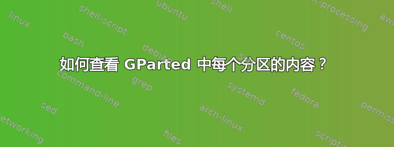 如何查看 GParted 中每个分区的内容？