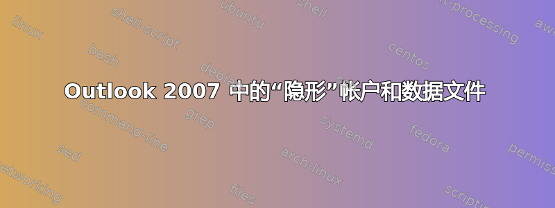 Outlook 2007 中的“隐形”帐户和数据文件