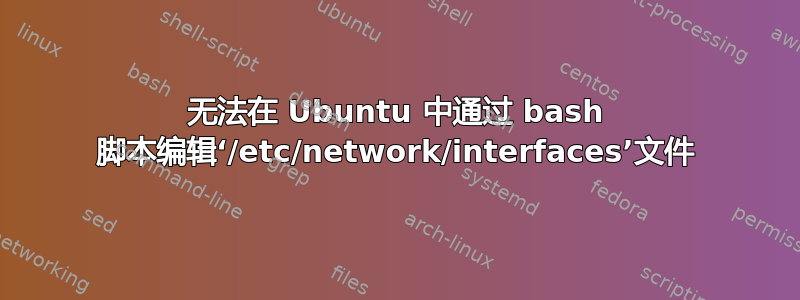 无法在 Ubuntu 中通过 bash 脚本编辑‘/etc/network/interfaces’文件