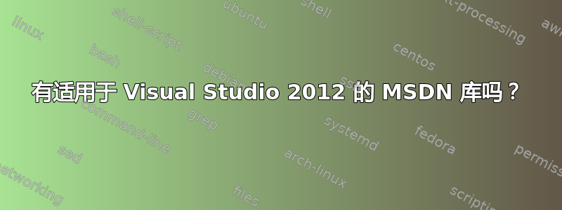 有适用于 Visual Studio 2012 的 MSDN 库吗？