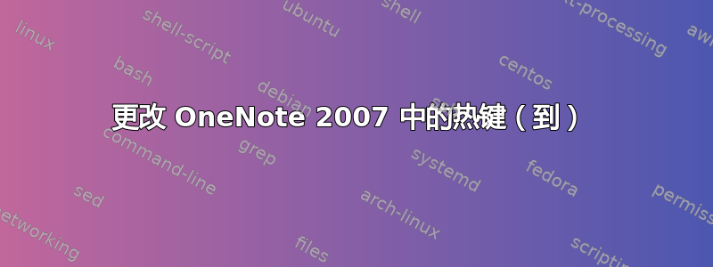 更改 OneNote 2007 中的热键（到） 