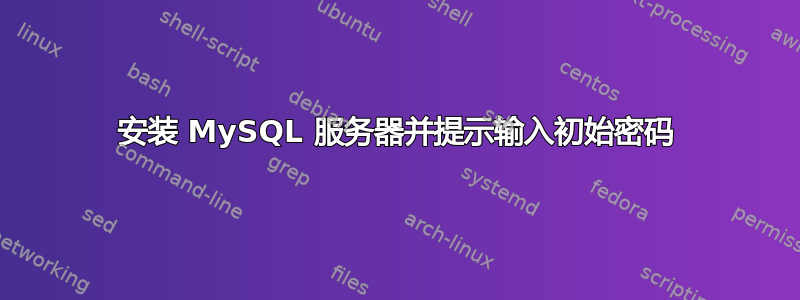 安装 MySQL 服务器并提示输入初始密码