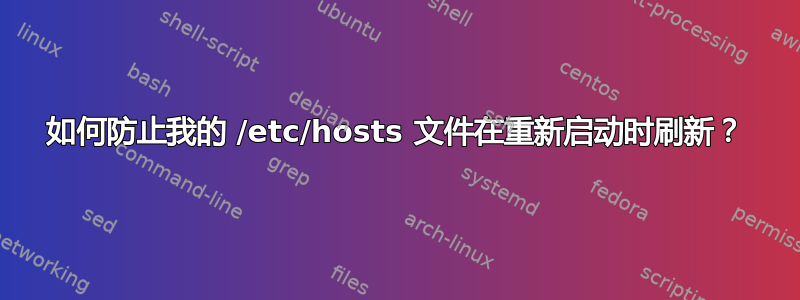 如何防止我的 /etc/hosts 文件在重新启动时刷新？