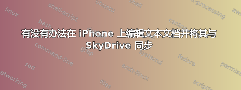 有没有办法在 iPhone 上编辑文本文档并将其与 SkyDrive 同步