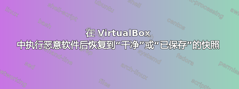 在 VirtualBox 中执行恶意软件后恢复到“干净”或“已保存”的快照