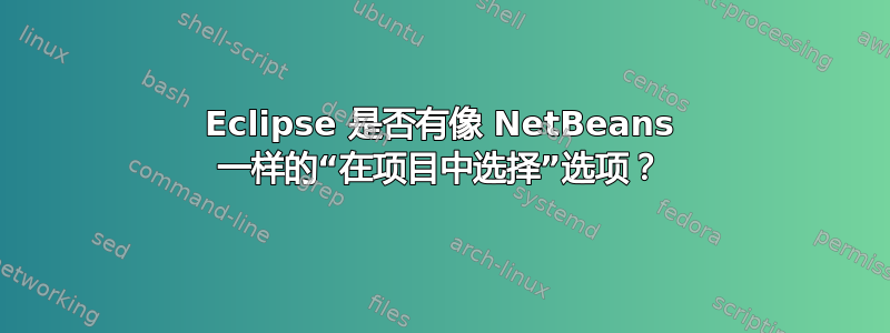 Eclipse 是否有像 NetBeans 一样的“在项目中选择”选项？