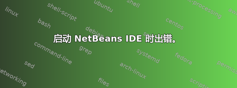 启动 NetBeans IDE 时出错。