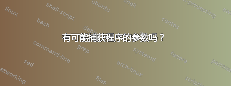 有可能捕获程序的参数吗？