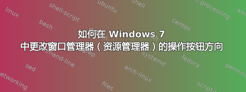 如何在 Windows 7 中更改窗口管理器（资源管理器）的操作按钮方向