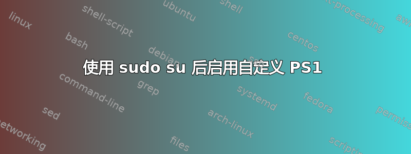 使用 sudo su 后启用自定义 PS1