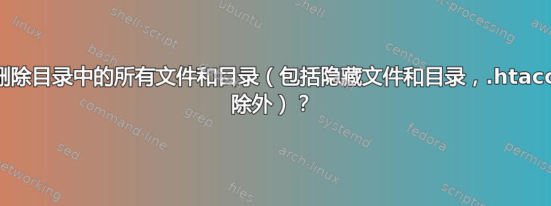 如何删除目录中的所有文件和目录（包括隐藏文件和目录，.htaccess 除外）？