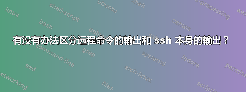 有没有办法区分远程命令的输出和 ssh 本身的输出？