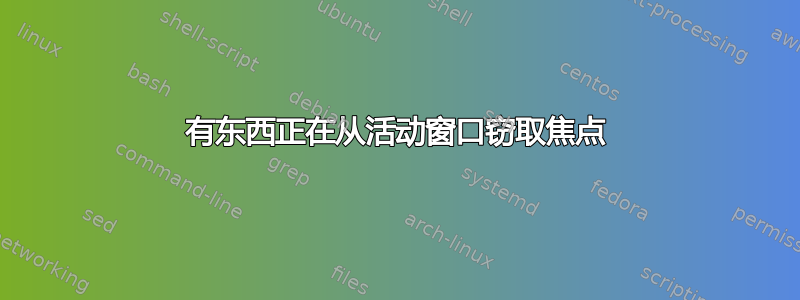 有东西正在从活动窗口窃取焦点