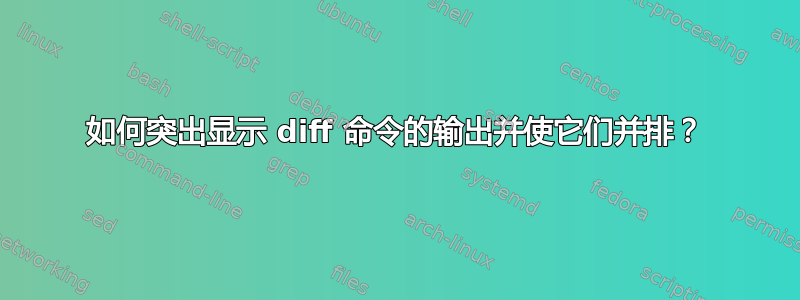 如何突出显示 diff 命令的输出并使它们并排？