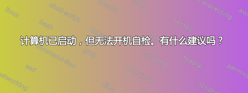 计算机已启动，但无法开机自检。有什么建议吗？