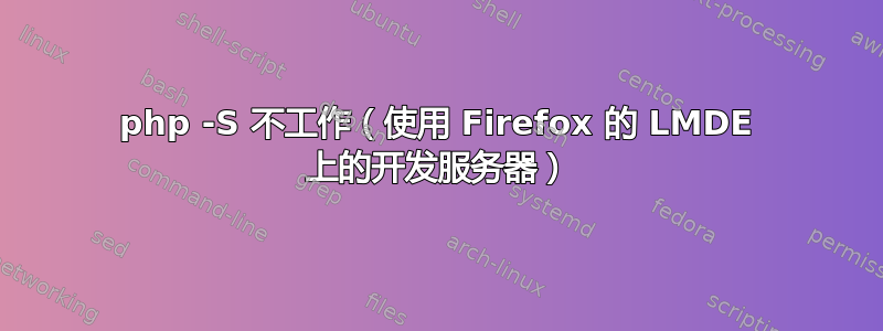 php -S 不工作（使用 Firefox 的 LMDE 上的开发服务器）