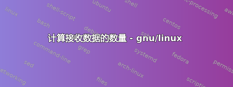 计算接收数据的数量 - gnu/linux