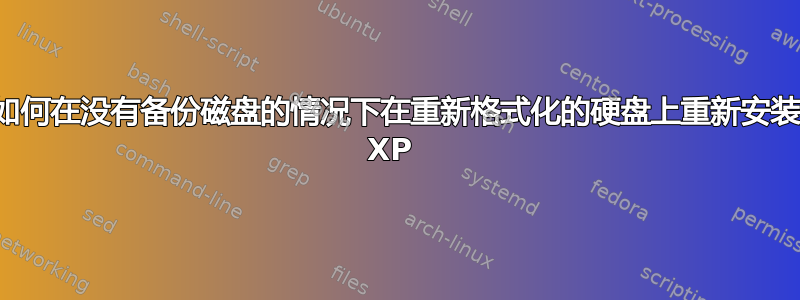 如何在没有备份磁盘的情况下在重新格式化的硬盘上重新安装 XP 