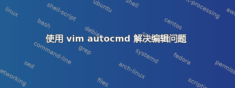 使用 vim autocmd 解决编辑问题