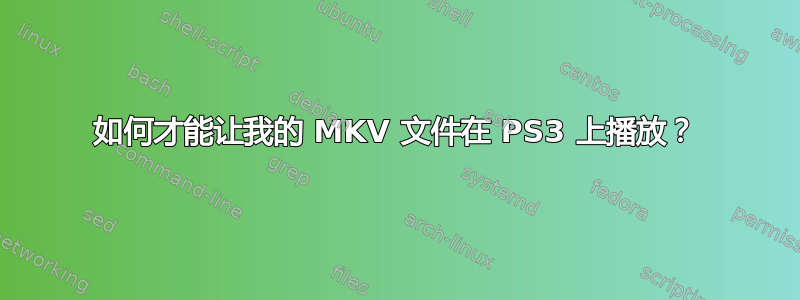 如何才能让我的 MKV 文件在 PS3 上播放？