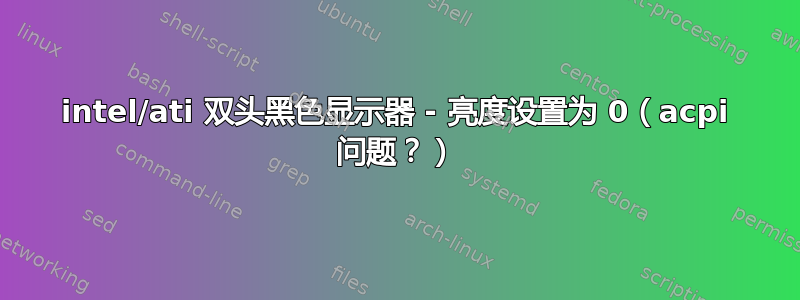 intel/ati 双头黑色显示器 - 亮度设置为 0（acpi 问题？）