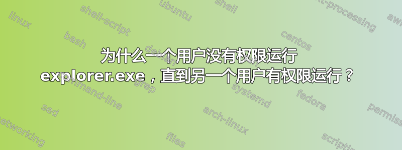 为什么一个用户没有权限运行 explorer.exe，直到另一个用户有权限运行？