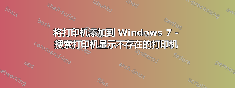 将打印机添加到 Windows 7 - 搜索打印机显示不存在的打印机