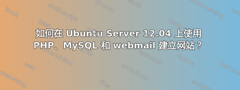 如何在 Ubuntu Server 12.04 上使用 PHP、MySQL 和 webmail 建立网站？