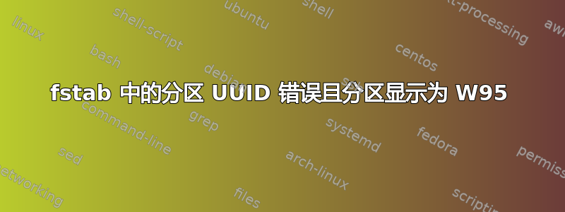 fstab 中的分区 UUID 错误且分区显示为 W95