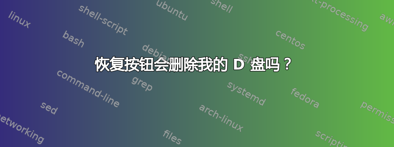 恢复按钮会删除我的 D 盘吗？