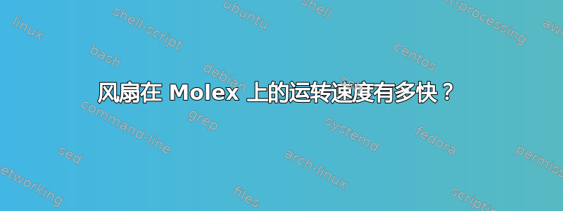 风扇在 Molex 上的运转速度有多快？