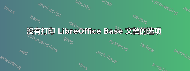 没有打印 LibreOffice Base 文档的选项