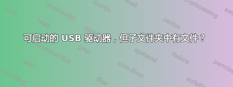 可启动的 USB 驱动器，但子文件夹中有文件？