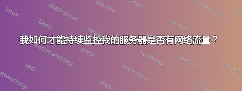 我如何才能持续监控我的服务器是否有网络流量？