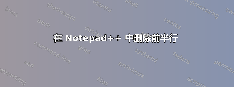 在 Notepad++ 中删除前半行