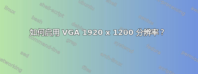 如何启用 VGA 1920 x 1200 分辨率？