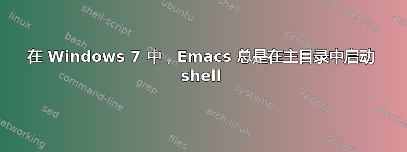 在 Windows 7 中，Emacs 总是在主目录中启动 shell